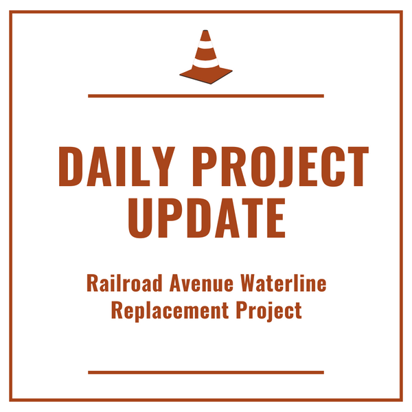 Text graphic that says “Daily Project Update Railroad Ave Waterline Replacement Project”