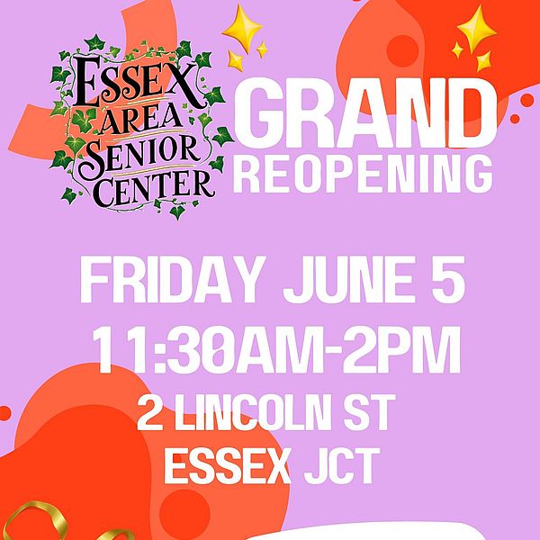 Text graphic that says “Essex Area Senior Center Grand Reopening. Friday, June 5, 11:30 AM-2 PM, 2 Lincoln St Essex Jct”