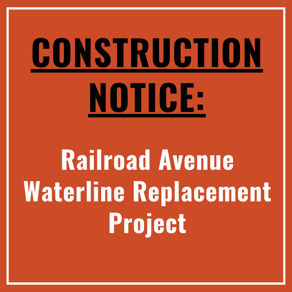 Text graphic that says “Construction Notice Railroad Avenue Waterline Replacement Project”